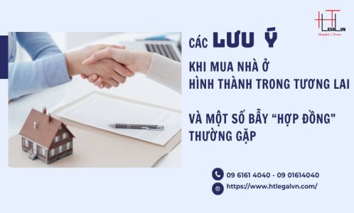 CÁC LƯU Ý KHI MUA NHÀ Ở HÌNH THÀNH TRONG TƯƠNG LAI VÀ MỘT SỐ BẪY “HỢP ĐỒNG” THƯỜNG GẶP (CÔNG TY LUẬT UY TÍN TẠI QUẬN BÌNH THẠNH, TÂN BÌNH TP. HỒ CHÍ MINH)